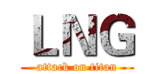 ＬＮＧ (attack on titan)