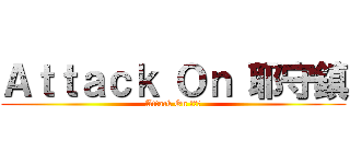 Ａｔｔａｃｋ Ｏｎ 耶守鎮 (Attack On 耶守鎮)