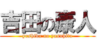 吉田の康人 (yoshida no yasuhito)