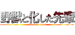 野獣と化した先輩 (attack on titan)