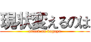 現状変えるのは (attack on kaguya)