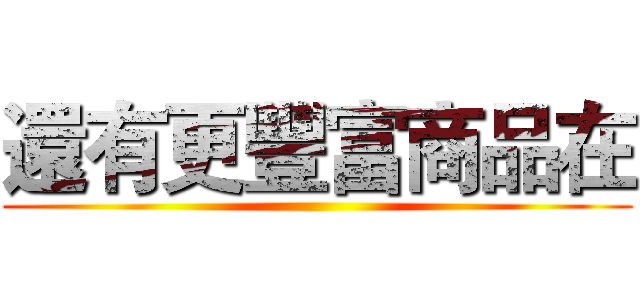 還有更豐富商品在 ()