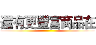 還有更豐富商品在 ()