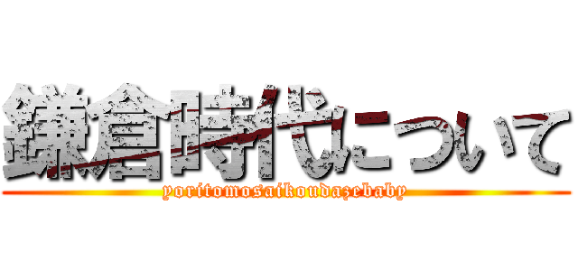 鎌倉時代について (yoritomosaikoudazebaby)