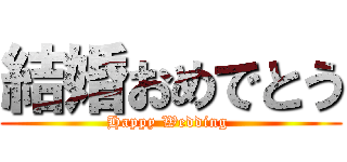 結婚おめでとう (Happy Wedding )