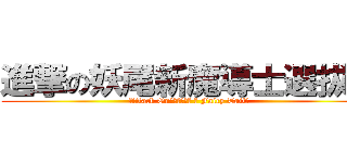 進撃の妖尾新魔導士選拔賽 (Attack On【妖精的尾巴 ๑ Fairy Tail】 )