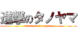 進撃のタノヤマ (attack on tanoyama)