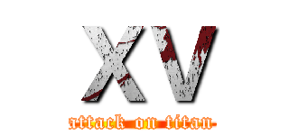 ＸＶ (attack on titan)