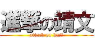 進撃の靖文 (attack on kai文)