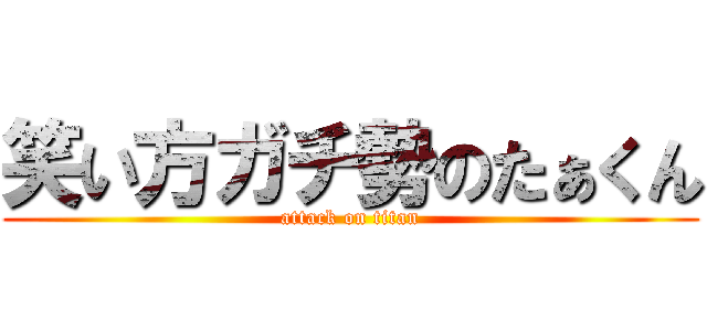 笑い方ガチ勢のたぁくん (attack on titan)