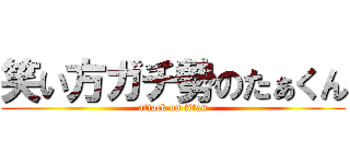 笑い方ガチ勢のたぁくん (attack on titan)