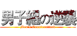 男子組の逆襲 (Men's Counterattack)