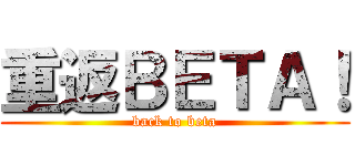 重返ＢＥＴＡ！ (back to beta)