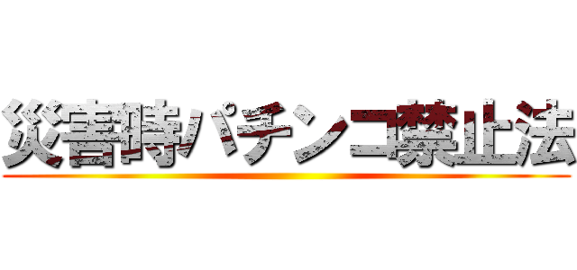 災害時パチンコ禁止法 ()