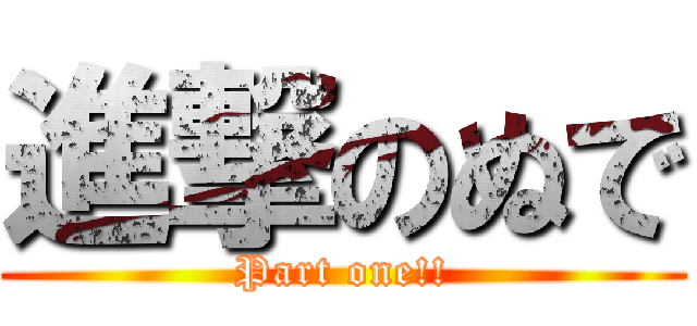 進撃のぬで (Part one!!)
