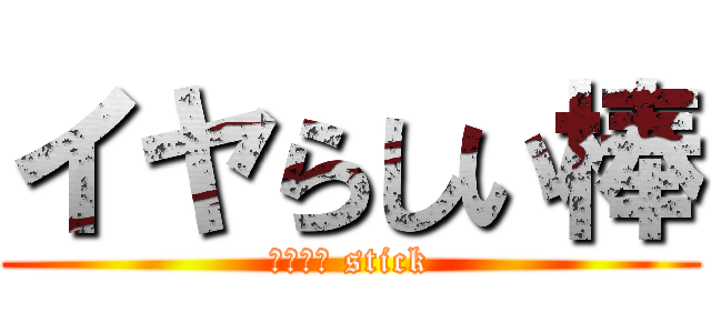 イヤらしい棒 (Ｓｅｘｙ stick)