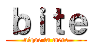 ｂｉｔｅ (nique ta mere)