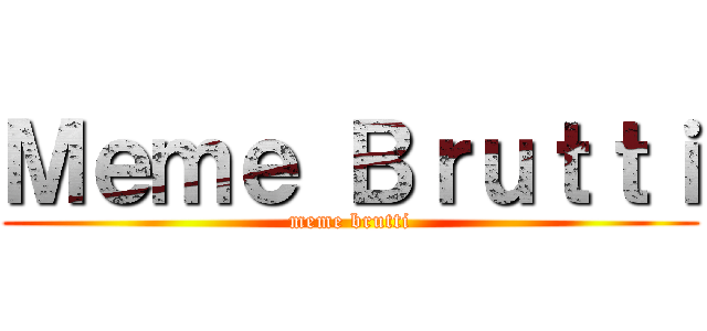 Ｍｅｍｅ Ｂｒｕｔｔｉ (meme brutti)