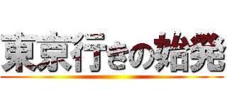 東京行きの始発 ()