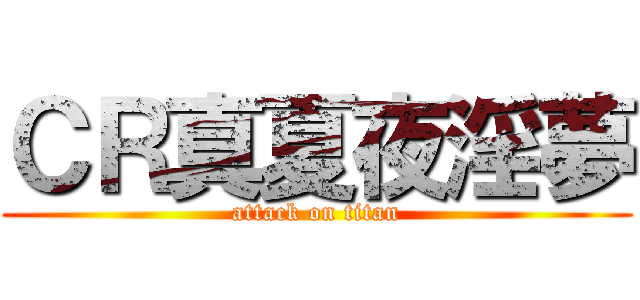 ＣＲ真夏夜淫夢 (attack on titan)