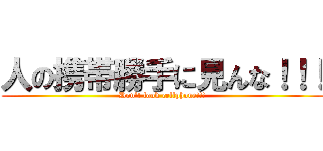 人の携帯勝手に見んな！！！ (Don\'t look cellphone!!!)