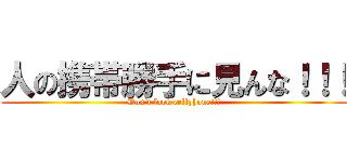 人の携帯勝手に見んな！！！ (Don\'t look cellphone!!!)