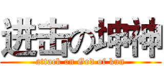 进击の坤神 (attack on God of kun)