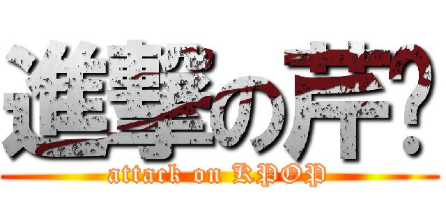 進撃の芹瑄 (attack on KPOP)