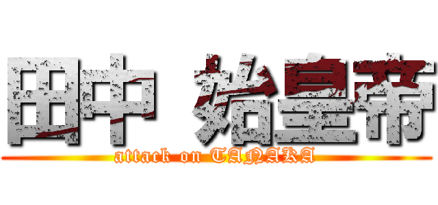 田中 始皇帝 (attack on TANAKA)