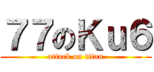 ７７のＫｕ６ (attack on titan)