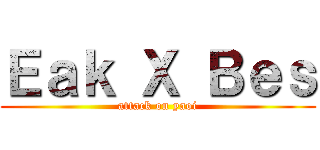 Ｅａｋ Ｘ Ｂｅｓ (attack on yaoi)
