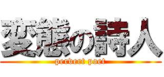 変態の詩人 (pervert poet)