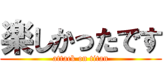 楽しかったです (attack on titan)