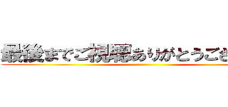 最後までご視聴ありがとうございました ()