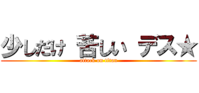 少しだけ 苦しい デス★ (attack on titan)