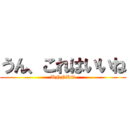 うん、これはいいね (UNNKO)