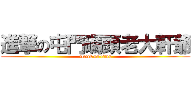 進撃の屯門碼頭老大軒爺 (attack on titan)