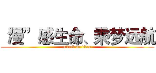 “漫”感生命、乘梦远航 (attack on titan)