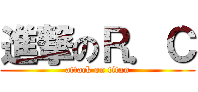 進撃のＲ．Ｃ (attack on titan)