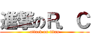 進撃のＲ．Ｃ (attack on titan)