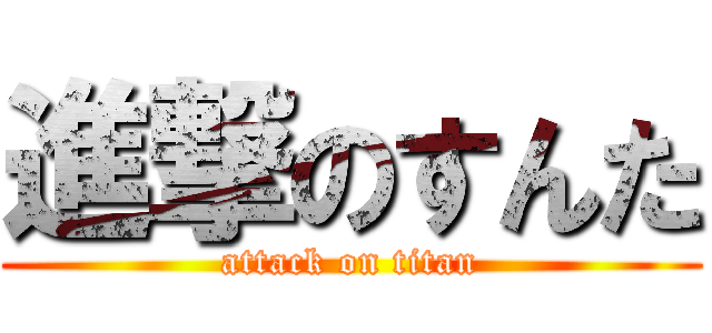 進撃のすんた (attack on titan)