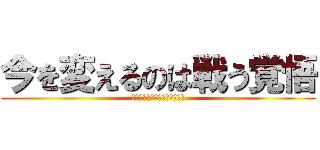 今を変えるのは戦う覚悟 (祈ったところで何も変わらない)