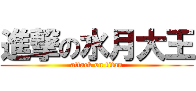 進撃の水月大王 (attack on titan)
