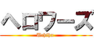 ヘロワーズ (Uchiha )