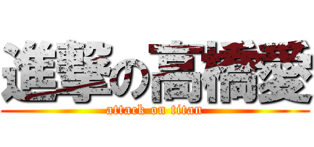 進撃の高橋愛 (attack on titan)