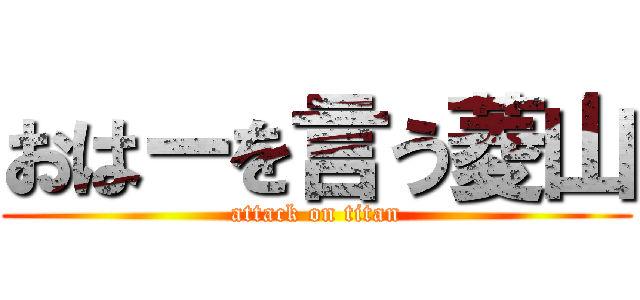 おはーを言う菱山 (attack on titan)