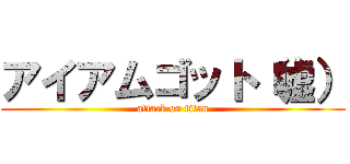 アイアムゴット（嘘） (attack on titan)