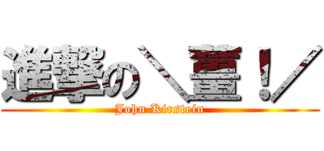 進撃の＼薑！／ (John Kirstein)