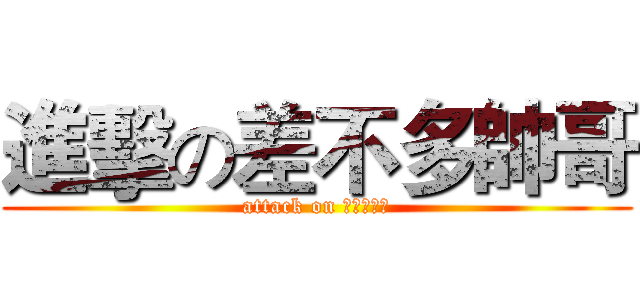 進擊の差不多帥哥 (attack on 差不多帥哥)