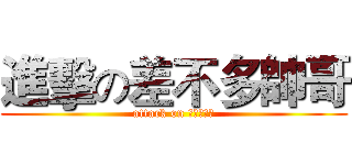 進擊の差不多帥哥 (attack on 差不多帥哥)